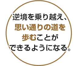 逆境を乗り越え、思い通りの道を歩むことができるようになる。