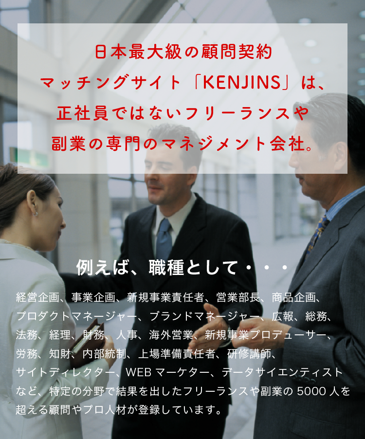 日本最大級の顧問契約マッチングサイト「KENJINS」は、正社員ではないフリーランスや副業の専門のマネジメン会社。